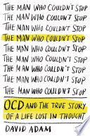 The man who couldn't stop : OCD and the true story of a life lost in thought /