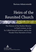 Heirs of the reunited church : the history of the Pauline mission in Paul's letters, in the so-called pastoral letters, and in the pseudo-Titus narrative of Acts /