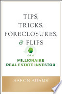 Tips, tricks, foreclosures, & flips of a millionaire real estate investor /