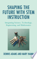 Shaping the future with STEM instruction : integrating science, technology, engineering and mathematics /