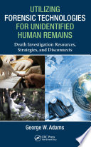 Utilizing forensic technologies for unidentified human remains : death investigation resources, strategies, and disconnects /