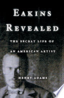 Eakins revealed : the secret life of an American artist /