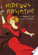 Hideous absinthe : a history of the devil in a bottle /