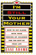 I'm still your mother : how to get along with your grown-up children for the rest of your life /