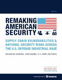 Remaking American security : supply chain vulnerabilities & national security risks across the U.S. defense industrial base /
