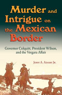 Murder and intrigue on the Mexican border : Governor Colquitt, President Wilson, and the Vergara affair /