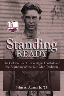Standing ready : the golden era of Texas Aggie football and the beginning of the 12th Man tradition /