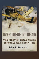 Over there in the air : the fightin' Texas Aggies in World War I, 1917-1918 /