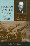 If Mahan ran the Great Pacific War : an analysis of World War II naval strategy /