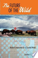 The future of the wild : radical conservation for a crowded world /