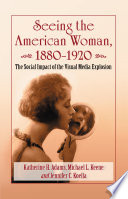 Seeing the American woman, 1880-1920 : the social impact of the visual media explosion /