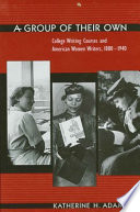 A group of their own : college writing courses and American women writers, 1880-1940 /
