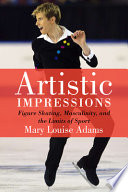 Artistic impressions : figure skating, masculinity, and the limits of sport /