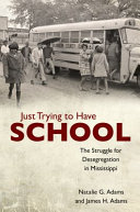 Just trying to have school : the struggle for desegregation in Mississippi /