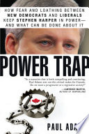 Power trap : how fear and loathing between New Democrats and Liberals keep Stephen Harper in power-- and what can be done about it /