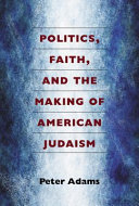 Politics, faith, and the making of American Judaism /
