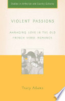 Violent Passions : Managing Love in the Old French Verse Romance /