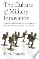 The culture of military innovation : the impact of cultural factors on the Revolution in Military Affairs in Russia, the US, and Israel /