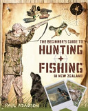 The beginner's guide to hunting + fishing in New Zealand /
