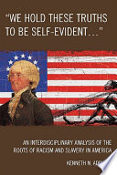 "We hold these truths to be self-evident..." : an interdisciplinary analysis of the roots of racism and slavery in America /