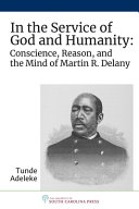 In the service of god and humanity : conscience, reason, and the mind of Martin R. Delany /