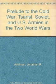 Prelude to the Cold War : the Tsarist, Soviet, and U.S. armies in the two world wars /