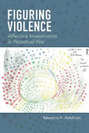 Figuring violence : affective investments in perpetual war /