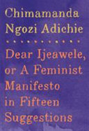 Dear Ijeawele, or, A feminist manifesto in fifteen suggestions /