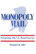 Monopoly mail : privatizing the United States Postal Service /