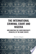 The International Criminal Court and Nigeria : implementing the complementarity principle of the Rome Statute /
