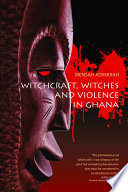 Witchcraft, witches, and violence in Ghana /