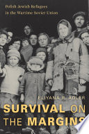 Survival on the margins : Polish Jewish refugees in the wartime Soviet Union /