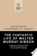 The fantastic life of Walter Murray Gibson : Hawaii's minister of everything /