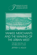 Yankee merchants and the making of the urban West : the rise and fall of Antebellum St. Louis /