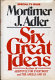 Six great ideas : truth, goodness, beauty, ideas we judge by : liberty, equality, justice, ideas we act on /
