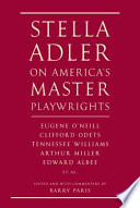 Stella Adler on America's master playwrights : Eugene O'Neill, Thornton Wilder, Clifford Odets, William Saroyan, Tennessee Williams, William Inge, Arthur Miller, Edward Albee /