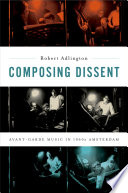 Composing dissent : avant-garde music in 1960s Amsterdam /