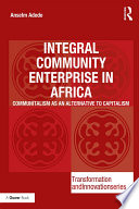 Integral community enterprise in Africa : communitalism as an alternative to capitalism /