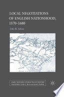 Local Negotiations of English Nationhood, 1570-1680 /