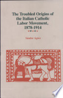 The troubled origins of the Italian Catholic labor movement, 1878- 1914 /