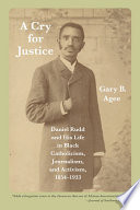 A cry for justice : Daniel Rudd and his life in Black Catholicism, journalism, and activism, 1854-1933 /