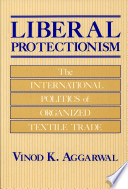 Liberal protectionism : the international politics of organized textile trade /