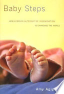 Baby steps : how lesbian alternative insemination is changing the world /