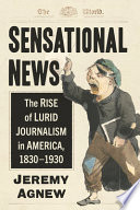 Sensational news : the rise of lurid journalism in America, 1830-1930 /