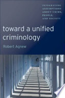Toward a unified criminology : integrating assumptions about crime, people and society /
