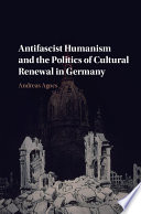 Antifascist humanism and the politics of cultural renewal in Germany /
