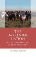 The darkening nation : race, neoliberalism and crisis in Argentina /