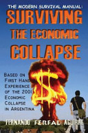 The modern survival manual : surviving the economic collapse : based on personal first hand experience of the 2001 economic collapse in Argentina /