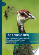 The Female Turn : How Evolutionary Science Shifted Perceptions About Females /