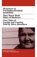 Âh-âyîtaw isi ê-kî-kiskêyihtahkik maskihkiy = They knew both sides of medicine : Cree tales of curing and cursing /